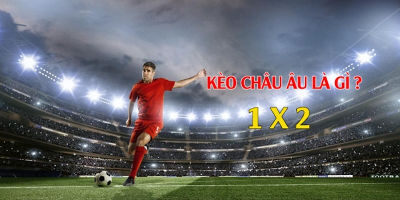 Kèo Châu Âu là gì mà thu hút nhiều người tham gia?